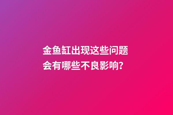 金鱼缸出现这些问题 会有哪些不良影响？